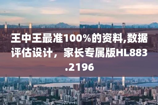 王中王最准100%的资料,数据评估设计，家长专属版HL883.2196