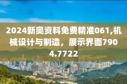 2024新奥资料免费精准061,机械设计与制造，展示界面7904.7722