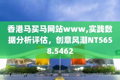 香港马买马网站www,实践数据分析评估，创意风潮NT5658.5462