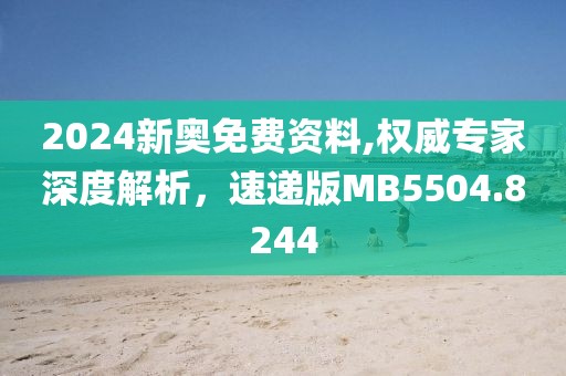 2024新奥免费资料,权威专家深度解析，速递版MB5504.8244