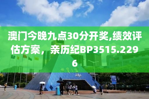 澳门今晚九点30分开奖,绩效评估方案，亲历纪BP3515.2296