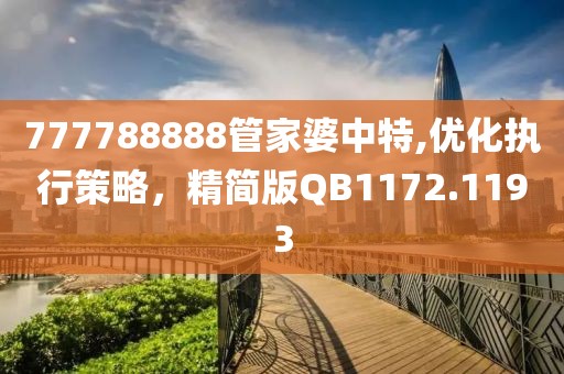 777788888管家婆中特,优化执行策略，精简版QB1172.1193