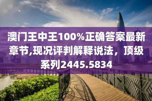 澳门王中王100%正确答案最新章节,现况评判解释说法，顶级系列2445.5834
