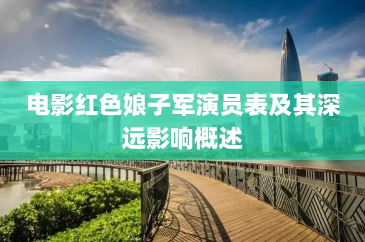 电影红色娘子军演员表及其深远影响概述