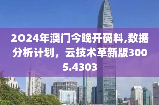 2O24年澳门今晚开码料,数据分析计划，云技术革新版3005.4303
