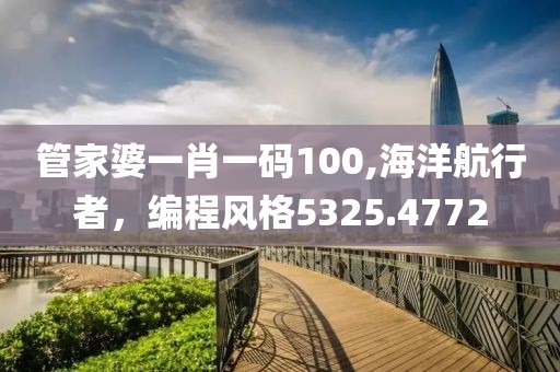 管家婆一肖一码100,海洋航行者，编程风格5325.4772