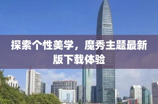 探索个性美学，魔秀主题最新版下载体验