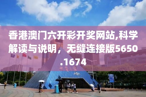 香港澳门六开彩开奖网站,科学解读与说明，无缝连接版5650.1674
