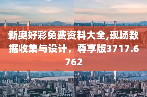 新奥好彩免费资料大全,现场数据收集与设计，尊享版3717.6762