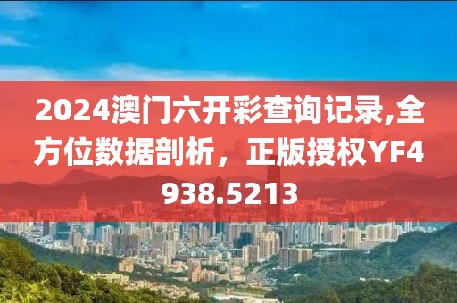2024澳门六开彩查询记录,全方位数据剖析，正版授权YF4938.5213