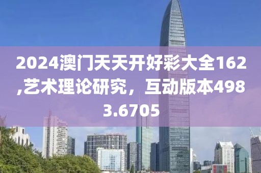 2024澳门天天开好彩大全162,艺术理论研究，互动版本4983.6705