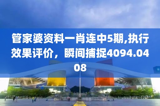 管家婆资料一肖连中5期,执行效果评价，瞬间捕捉4094.0408