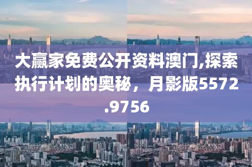 大赢家免费公开资料澳门,探索执行计划的奥秘，月影版5572.9756