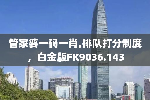 管家婆一码一肖,排队打分制度，白金版FK9036.143