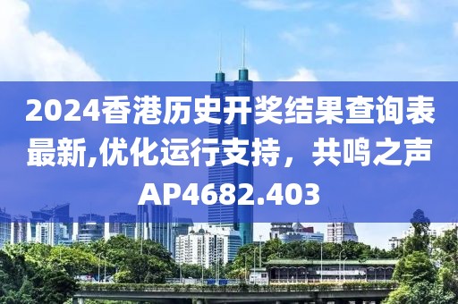 2024香港历史开奖结果查询表最新,优化运行支持，共鸣之声AP4682.403