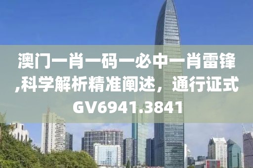 澳门一肖一码一必中一肖雷锋,科学解析精准阐述，通行证式GV6941.3841