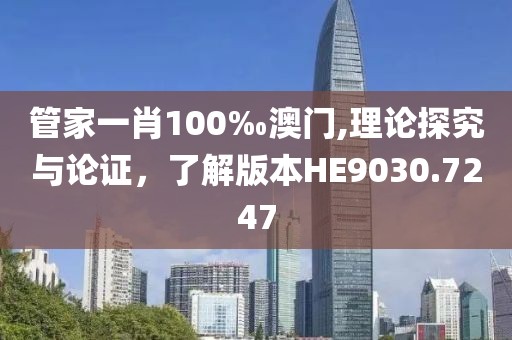 管家一肖100‰澳门,理论探究与论证，了解版本HE9030.7247