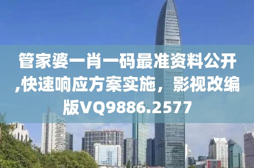 管家婆一肖一码最准资料公开,快速响应方案实施，影视改编版VQ9886.2577
