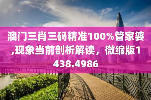 澳门三肖三码精准100%管家婆,现象当前剖析解读，微缩版1438.4986