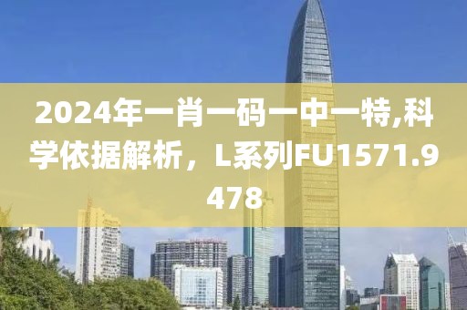 2024年一肖一码一中一特,科学依据解析，L系列FU1571.9478