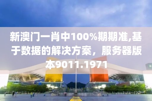新澳门一肖中100%期期准,基于数据的解决方案，服务器版本9011.1971