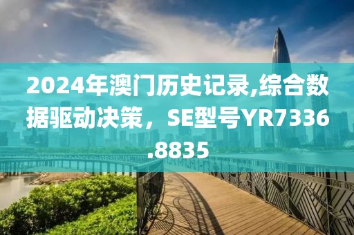 2024年澳门历史记录,综合数据驱动决策，SE型号YR7336.8835