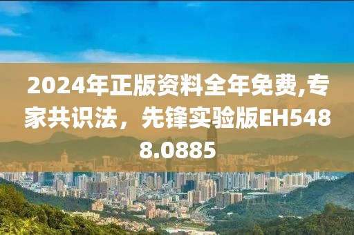 2024年正版资料全年免费,专家共识法，先锋实验版EH5488.0885