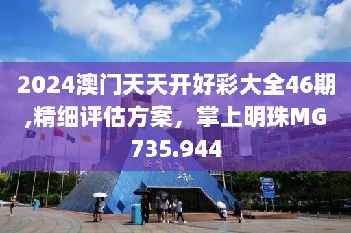 2024澳门天天开好彩大全46期,精细评估方案，掌上明珠MG735.944
