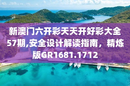 新澳门六开彩天天开好彩大全57期,安全设计解读指南，精炼版GR1681.1712