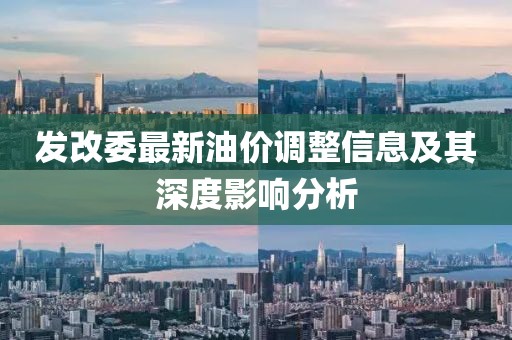发改委最新油价调整信息及其深度影响分析