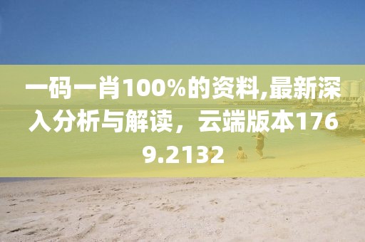 一码一肖100%的资料,最新深入分析与解读，云端版本1769.2132