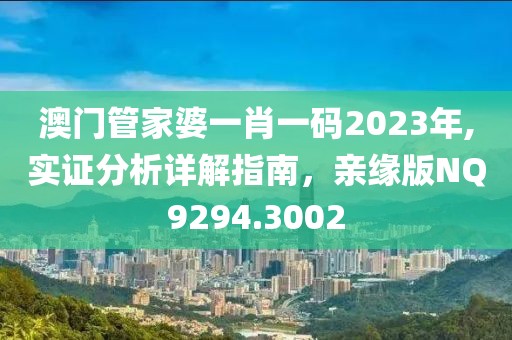 澳门管家婆一肖一码2023年,实证分析详解指南，亲缘版NQ9294.3002