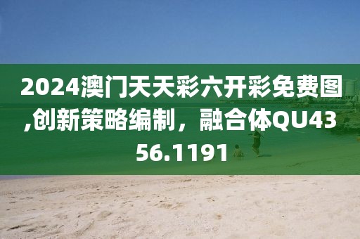 2024澳门天天彩六开彩免费图,创新策略编制，融合体QU4356.1191