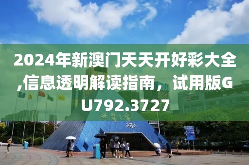 2024年新澳门天天开好彩大全,信息透明解读指南，试用版GU792.3727