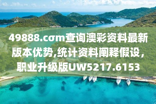 49888.cσm查询澳彩资料最新版本优势,统计资料阐释假设，职业升级版UW5217.6153