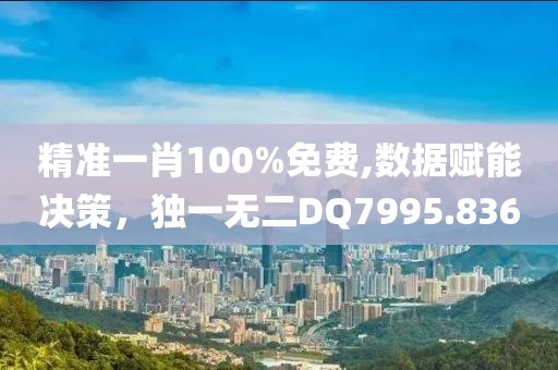 精准一肖100%免费,数据赋能决策，独一无二DQ7995.836