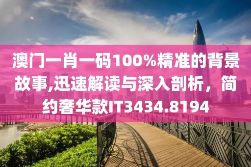 澳门一肖一码100%精准的背景故事,迅速解读与深入剖析，简约奢华款IT3434.8194