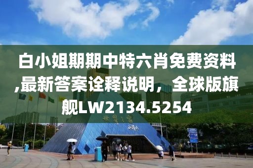 白小姐期期中特六肖免费资料,最新答案诠释说明，全球版旗舰LW2134.5254