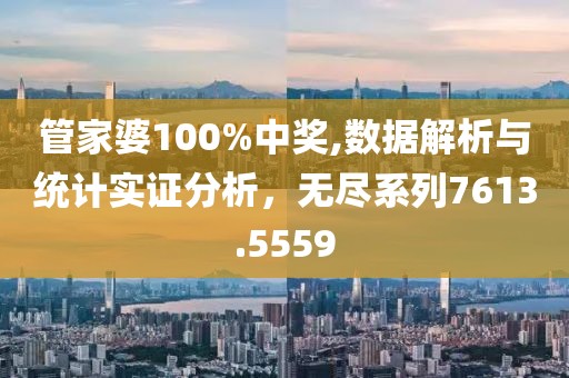 管家婆100%中奖,数据解析与统计实证分析，无尽系列7613.5559
