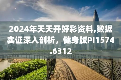 2024年天天开好彩资料,数据实证深入剖析，健身版PI1574.6312