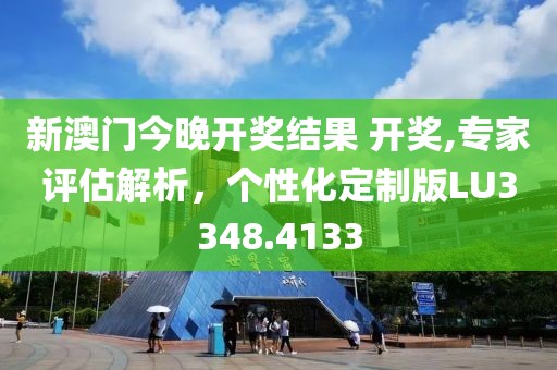 新澳门今晚开奖结果 开奖,专家评估解析，个性化定制版LU3348.4133