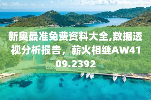 新奥最准免费资料大全,数据透视分析报告，薪火相继AW4109.2392