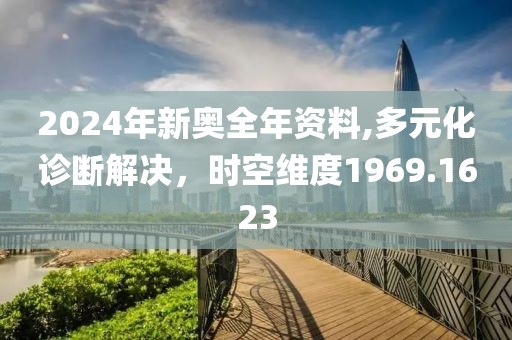 2024年新奥全年资料,多元化诊断解决，时空维度1969.1623