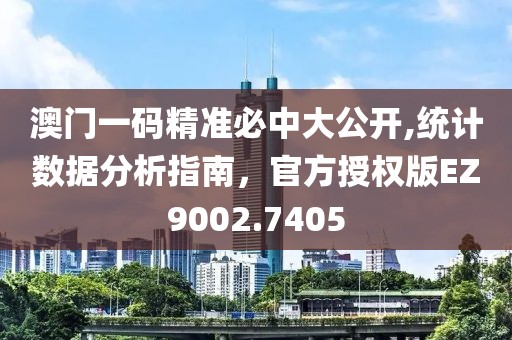 澳门一码精准必中大公开,统计数据分析指南，官方授权版EZ9002.7405