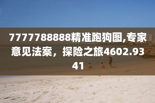 7777788888精准跑狗图,专家意见法案，探险之旅4602.9341