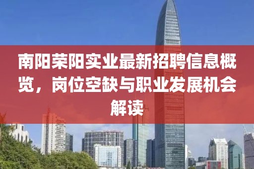 南阳荣阳实业最新招聘信息概览，岗位空缺与职业发展机会解读
