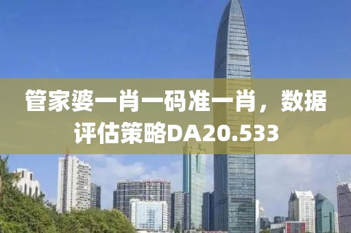 管家婆一肖一码准一肖，数据评估策略DA20.533