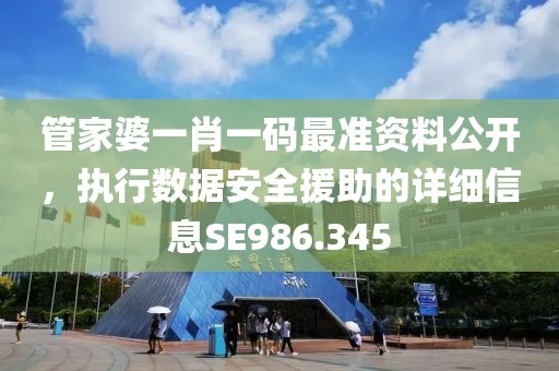 管家婆一肖一码最准资料公开，执行数据安全援助的详细信息SE986.345