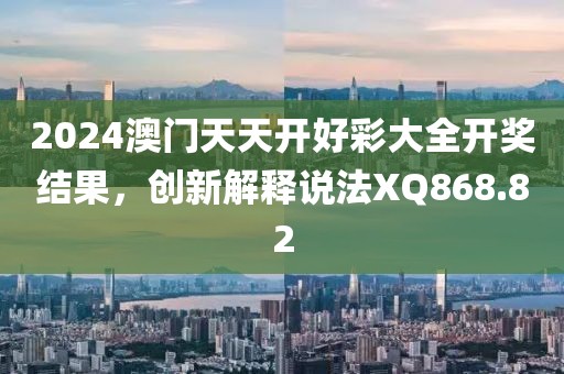 2024澳门天天开好彩大全开奖结果，创新解释说法XQ868.82