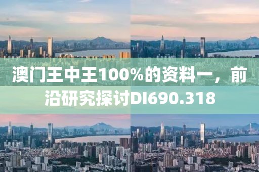 澳门王中王100%的资料一，前沿研究探讨DI690.318